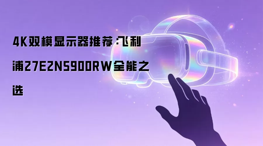 推荐4K双模显示器：飞利浦27E2N5900RW全能之选