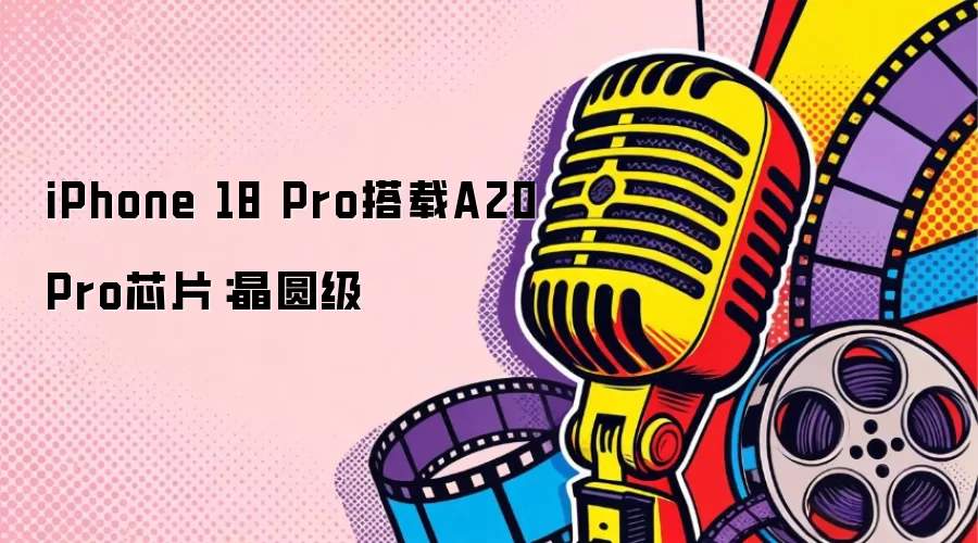 iPhone 18 Pro采用A20 Pro芯片：晶圆级