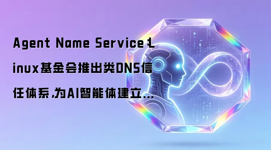 Agent Name Service：Linux基金会推出类DNS信任体系：为AI智能体建立身份认证框架