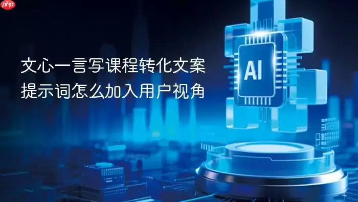 文心一言写课程转化文案提示词如何加入用户视角