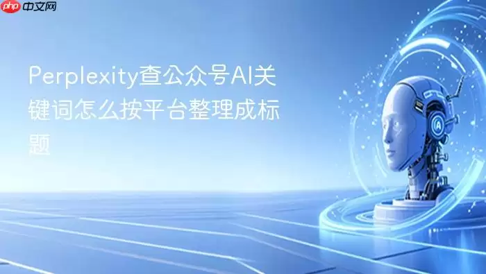Perplexity查公众号AI关键词如何按平台整理成标题