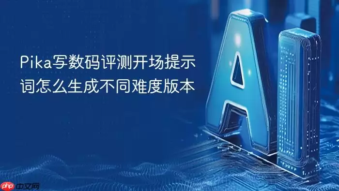 Pika撰写数码评测开场提示词 怎样生成不同难度版本