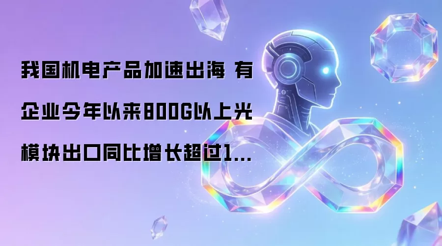 我国机电产品加速出海：有企业今年以来800G以上光模块出口同比增长超过100倍