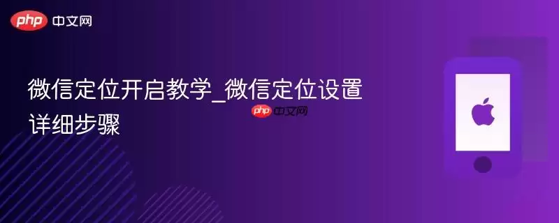 微信定位开启教程_微信定位设置详细步骤