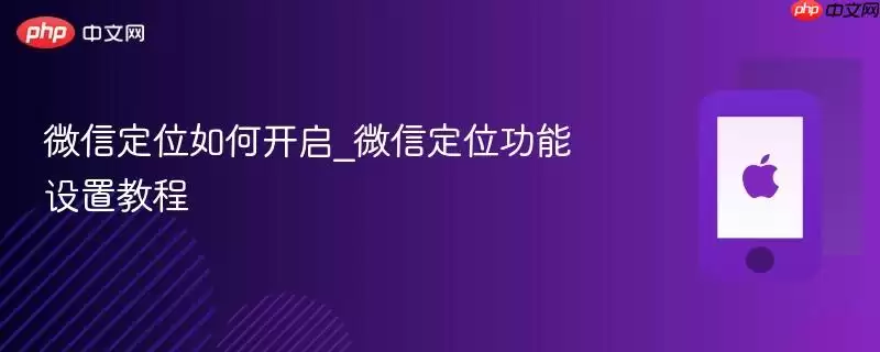 微信定位怎样开启_微信定位功能设置教程