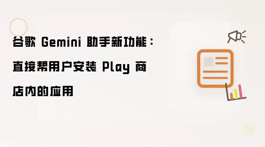 谷歌 Gemini 助手新功能：直接帮用户安装 Play 商店应用