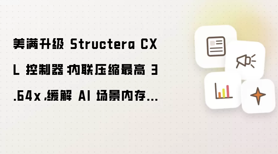 美满升级 Structera CXL 控制器：内联压缩最高 3.64x 减轻 AI 场景内存压力