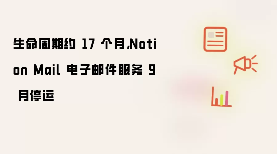 生命周期约 17 个月：Notion Mail 电子邮件服务 9 月停运