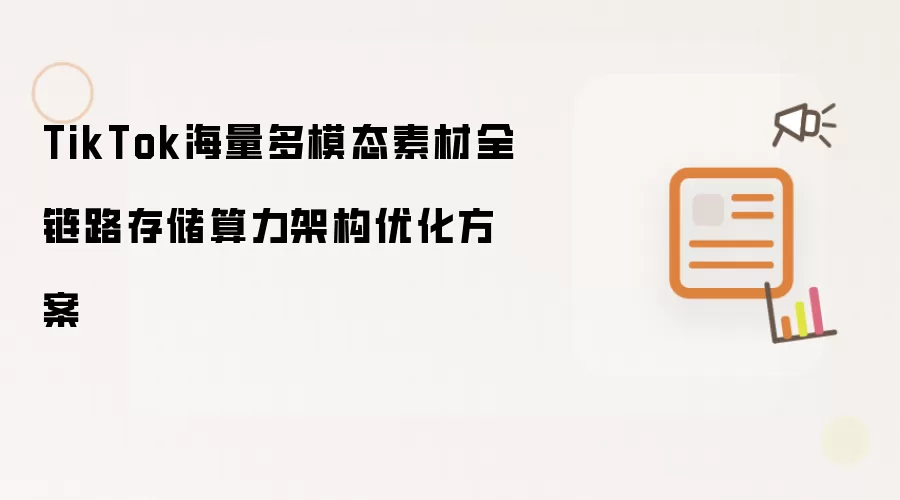 TikTok海量多模态素材全链路存储与算力架构优化方案