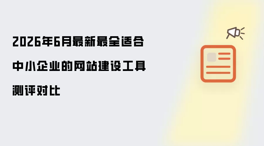 2026年6月最新最全适合中小企业网站建设工具测评对比