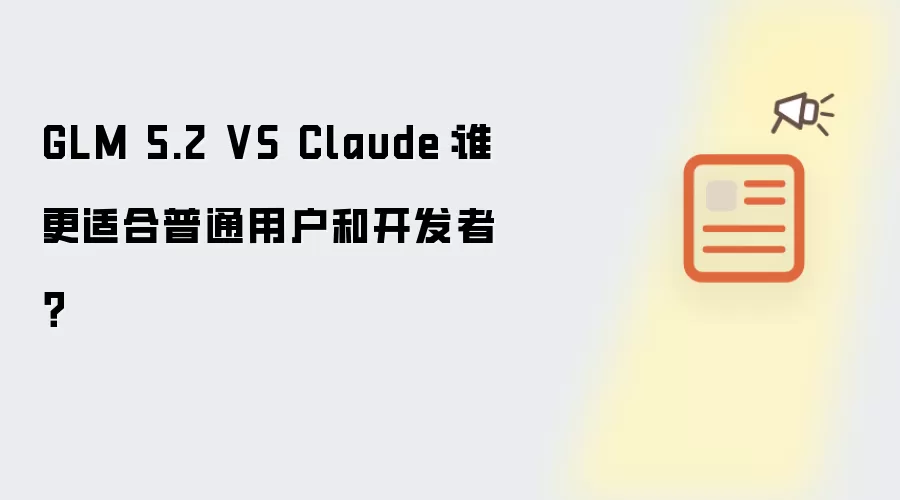 GLM 5.2 VS Claude：哪个更适合普通用户和开发者？