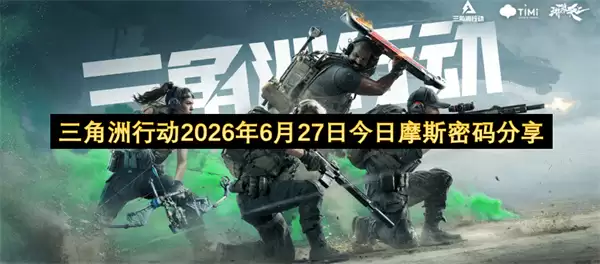今日三角洲行动2026年6月27日摩斯密码分享
