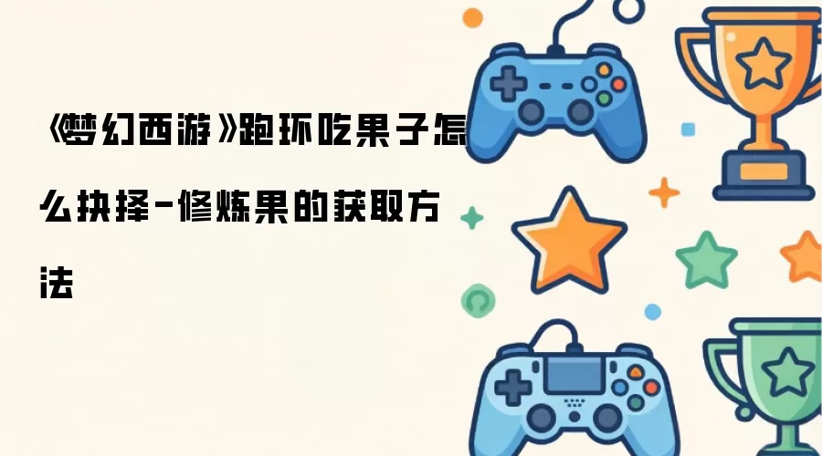 《梦幻西游》跑环吃果子如何抉择-修炼果的获取方法