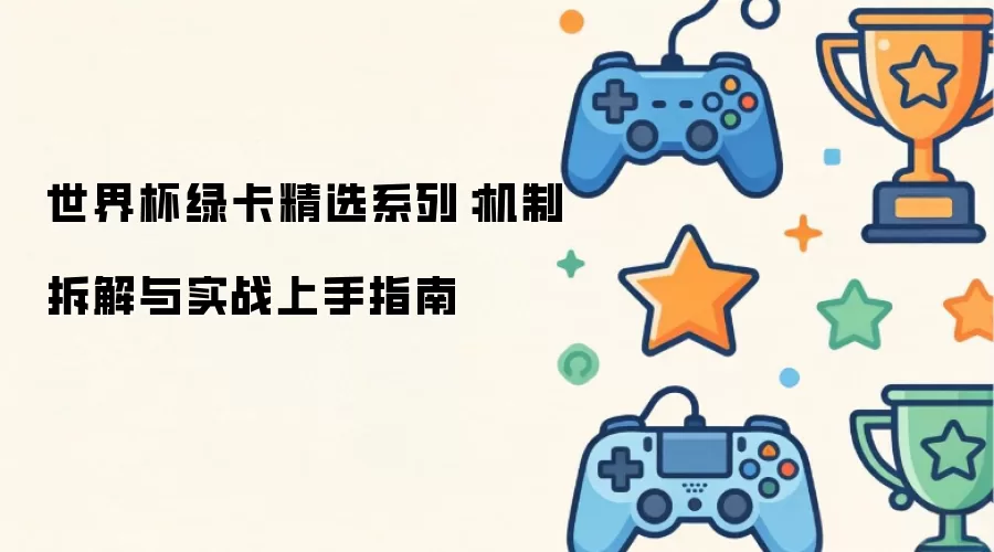 世界杯绿卡精选系列：机制解析与实战入门指南