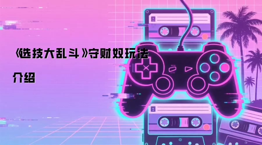 《选技大乱斗》守财奴玩法介绍
