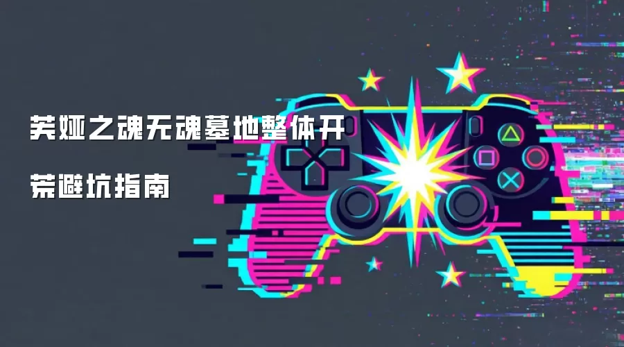 芙娅之魂无魂墓地整体开荒避坑指南