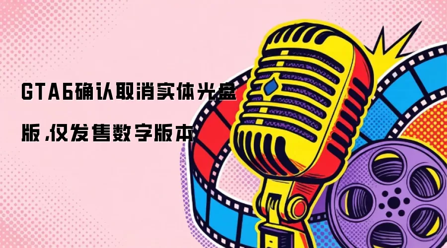 GTA6确认取消实体光盘版，仅发售数字版本