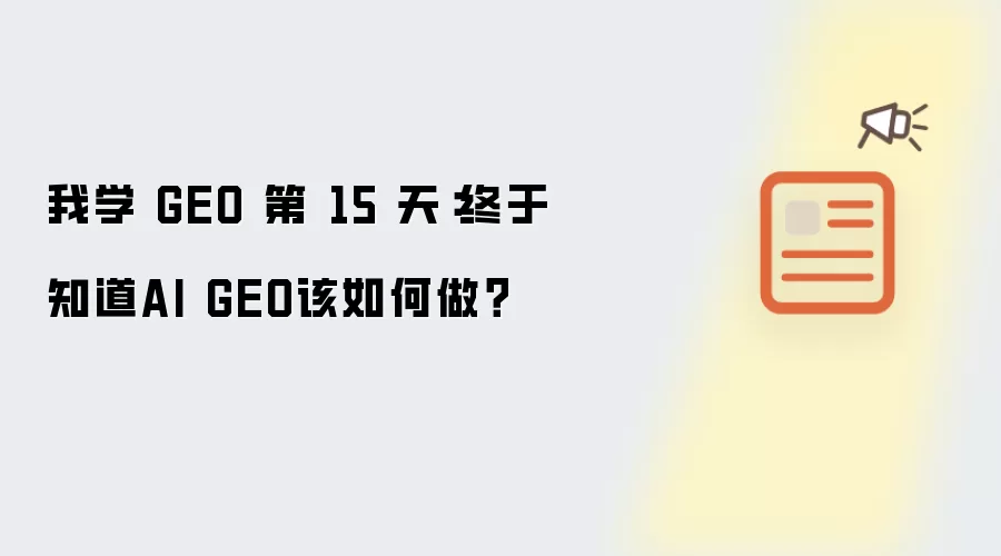 我学 GEO 第 15 天：终于知道AI GEO该如何做？