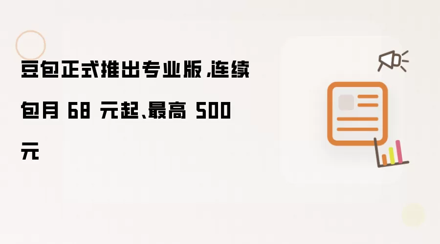 豆包正式推出专业版，连续包月 68 元起、最高 500 元