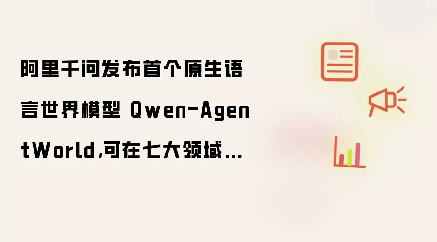 阿里千问发布首个原生语言世界模型 Qwen-AgentWorld，可在七大领域中模拟智能体交互环境