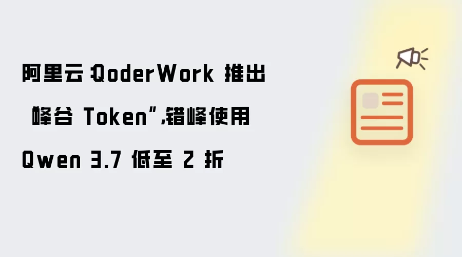 阿里云：QoderWork 推出“峰谷 Token”，错峰使用 Qwen 3.7 低至 2 折
