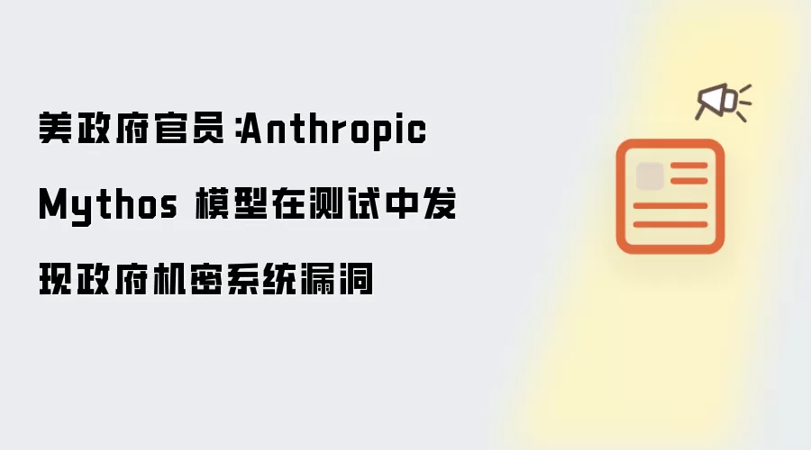 美政府官员：Anthropic Mythos 模型在测试中发现政府机密系统漏洞