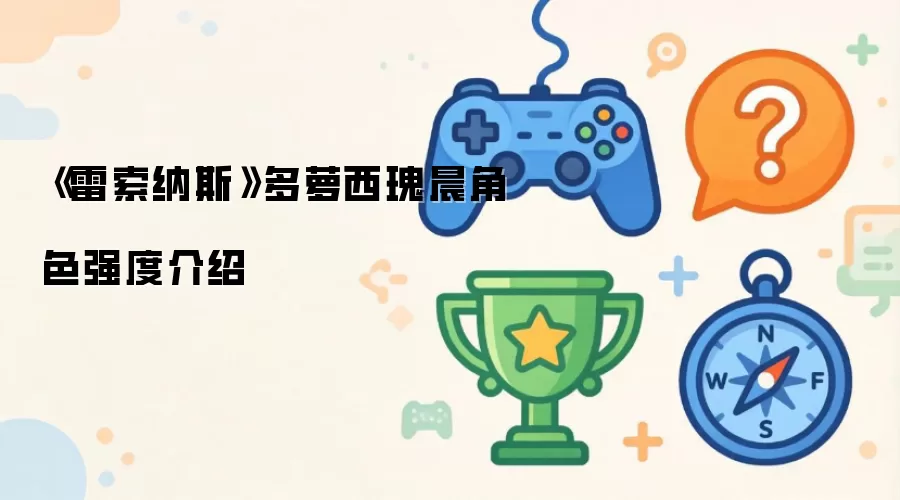 《雷索纳斯》多萝西瑰晨角色强度介绍