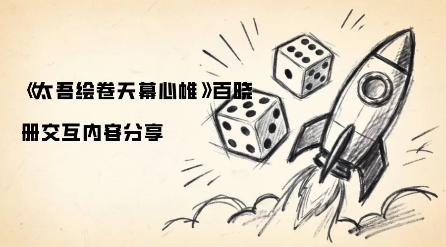 《太吾绘卷天幕心帷》百晓册交互内容分享