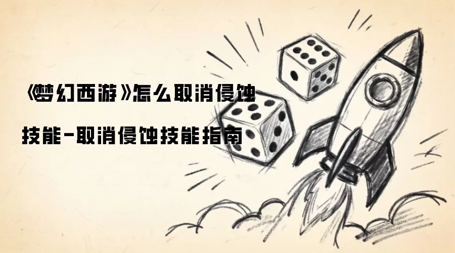 《梦幻西游》怎么取消侵蚀技能-取消侵蚀技能指南
