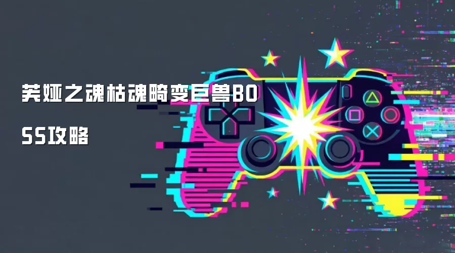 枯魂畸变巨兽芙娅之魂BOSS攻略
