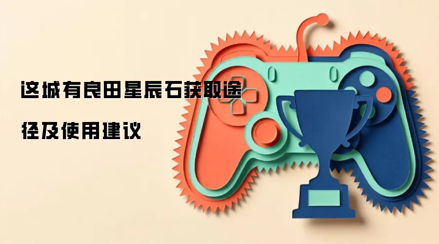 这城有良田星辰石获取途径与使用建议