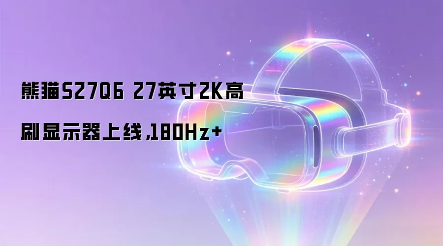熊猫S27Q6 27英寸2K高刷显示器上线：180Hz+
