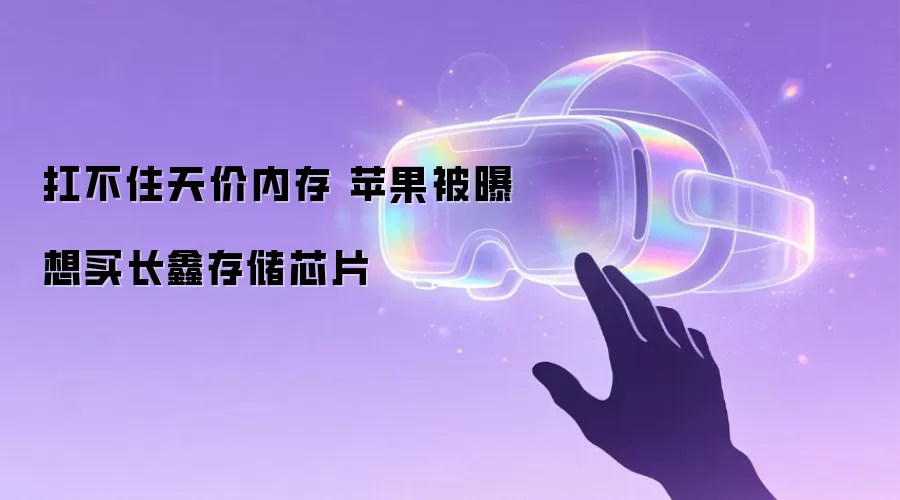 扛不住天价内存 苹果被曝计划买长鑫存储芯片