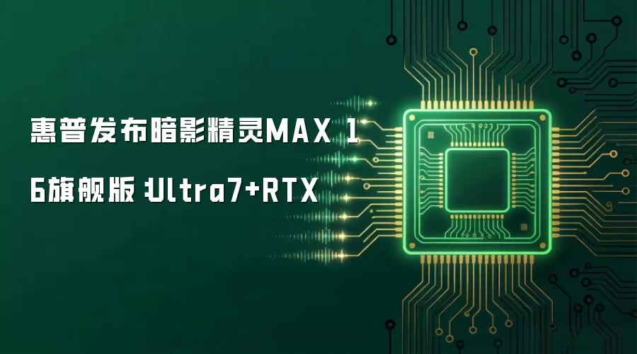 惠普暗影精灵MAX 16旗舰版发布：Ultra7+RTX