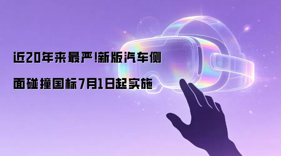 近20年最严！新版汽车侧面碰撞国标7月1日起实施