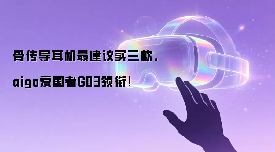 骨传导耳机最建议买三款：aigo爱国者G03领衔！