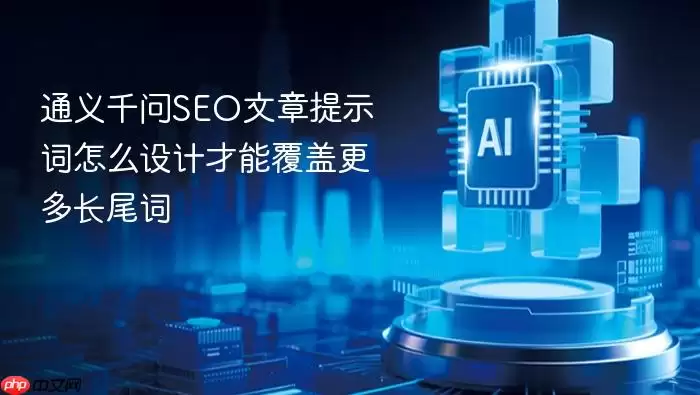 如何设计通义千问SEO文章提示词才能覆盖更多长尾词