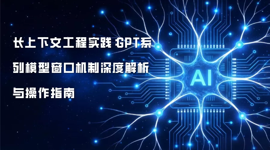 长上下文工程实践：GPT系列模型窗口机制深度解析与操作指南