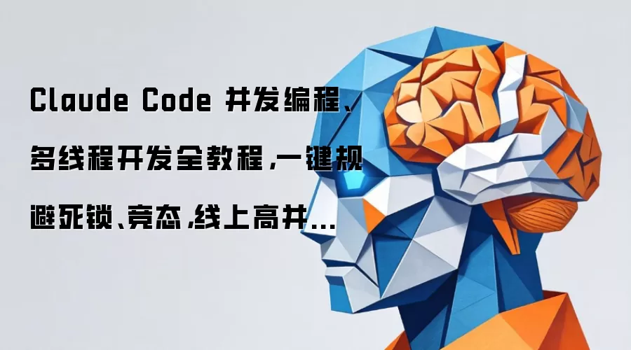 Claude Code 并发编程、多线程开发全教程：一键规避死锁、竞态：线上高并发稳定运行