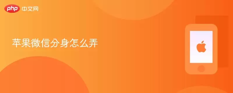 苹果微信分身怎么操作 苹果如何使用微信分身