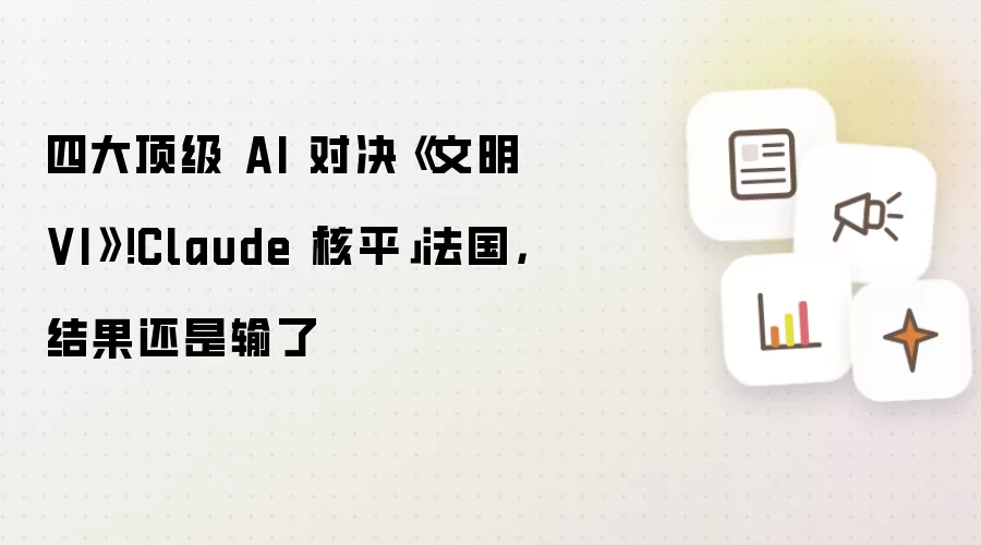 四大顶级 AI 对决《文明 VI》！Claude「核平」法国：结果还是输了