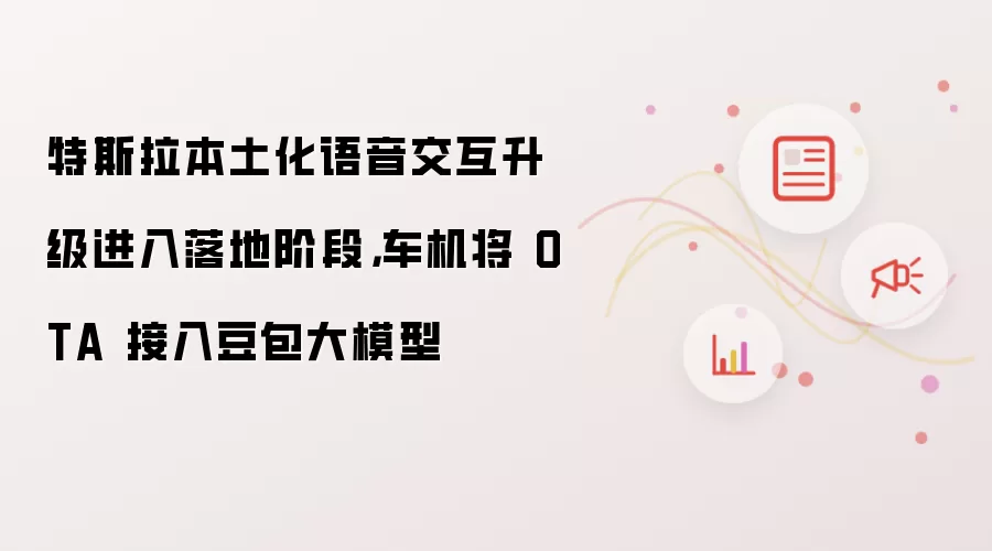 特斯拉本土化语音交互升级进入落地阶段：车机将 OTA 接入豆包大模型