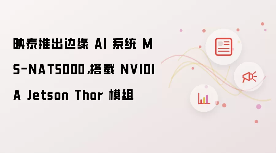 映泰推出边缘 AI 系统 MS-NAT5000：搭载 NVIDIA Jetson Thor 模组