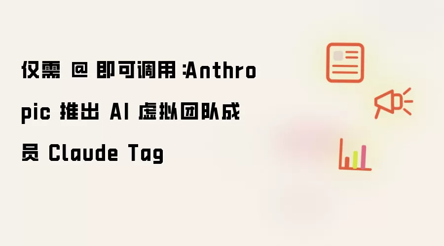 仅需艾特即可调用：Anthropic 推出 AI 虚拟团队成员 Claude Tag