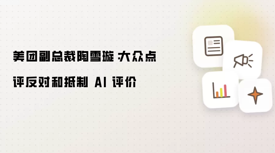 美团副总裁陶雪璇：大众点评反对并抵制AI 评价
