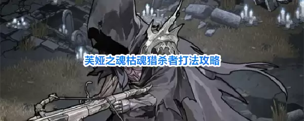 芙娅之魂枯魂猎杀者打法详解