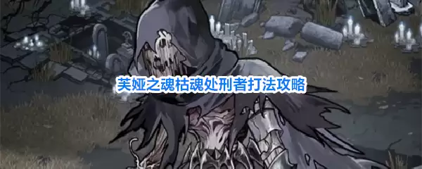 芙娅之魂枯魂处刑者打法指南