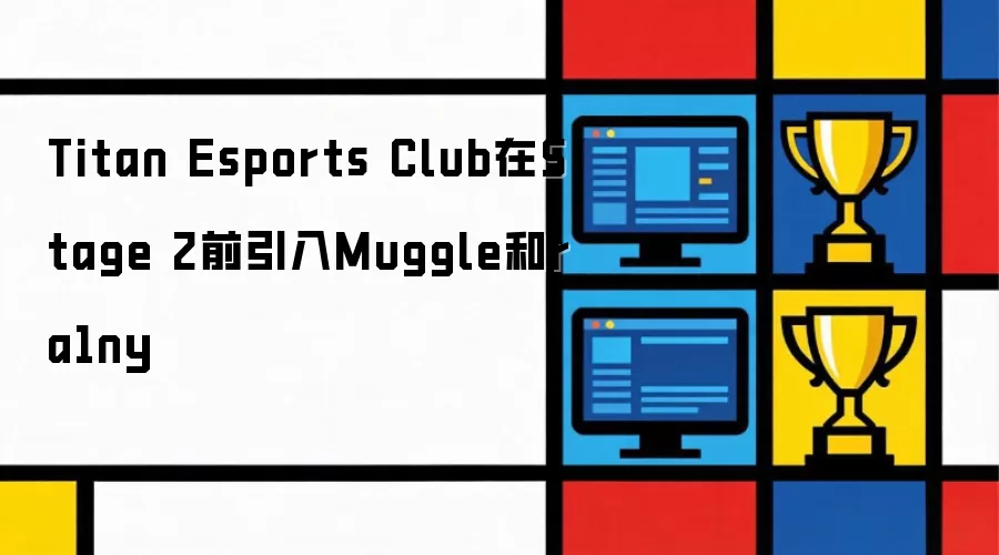 Titan Esports Club于Stage 2前引入Muggle和ra1ny