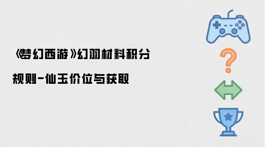 《梦幻西游》幻羽材料积分规则-仙玉价格与获取