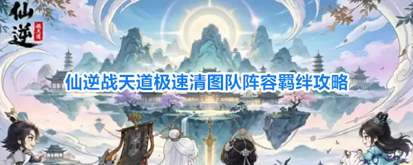 仙逆战天道极速清图队羁绊阵容攻略